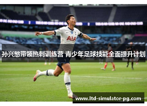 孙兴慜带领热刺训练营 青少年足球技能全面提升计划