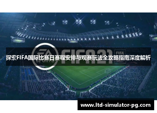 探索FIFA国际比赛日赛程安排与观赛玩法全攻略指南深度解析
