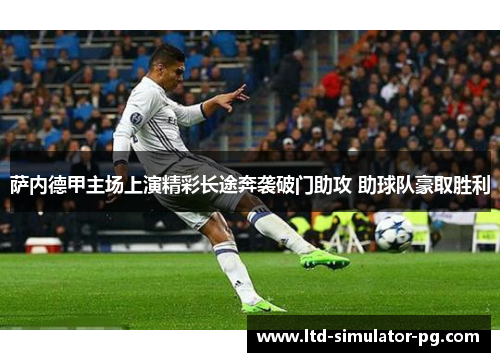 萨内德甲主场上演精彩长途奔袭破门助攻 助球队豪取胜利