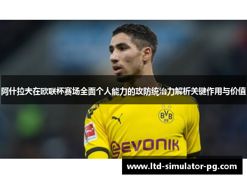 阿什拉夫在欧联杯赛场全面个人能力的攻防统治力解析关键作用与价值