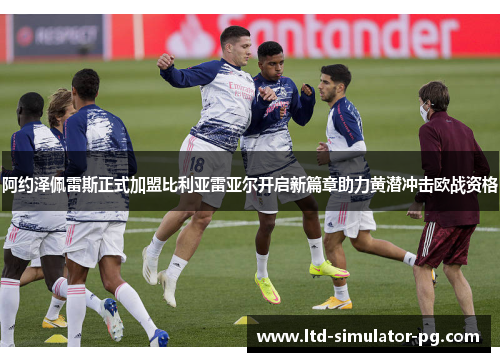 阿约泽佩雷斯正式加盟比利亚雷亚尔开启新篇章助力黄潜冲击欧战资格