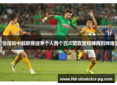 张稀哲中超联赛迎来个人首个百次助攻里程碑再创辉煌 张稀哲中超联赛迎来个人首个百次助攻里程碑再创辉煌