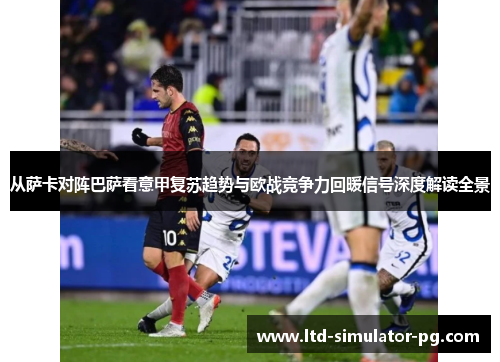 从萨卡对阵巴萨看意甲复苏趋势与欧战竞争力回暖信号深度解读全景