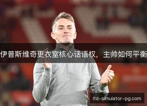 伊普斯维奇更衣室核心话语权，主帅如何平衡
